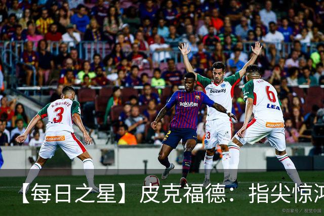 【每日之星】皮克福德：指尖惊鸿怒吼成盾 质疑声中征服地狱