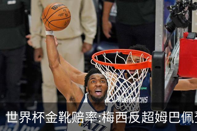 世界杯金靴赔率:梅西反超姆巴佩登顶 登贝莱第3