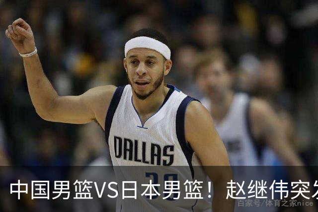 中国男篮VS日本男篮！赵继伟突发伤病，河村勇辉缺席，CCTV5+直播