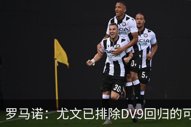 罗马诺：尤文已排除DV9回归的可能 没在谈坎比亚索和弗拉泰西互换