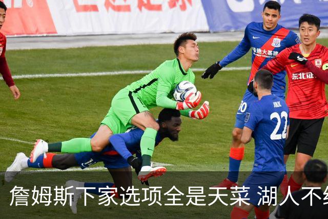 詹姆斯下家选项全是天菜 湖人不给的体面这些队能给