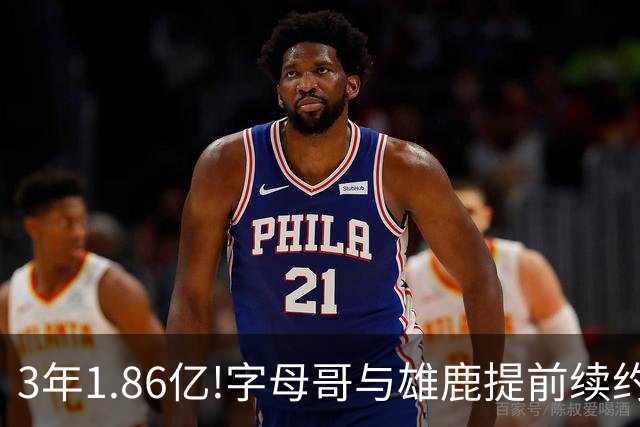 3年1.86亿!字母哥与雄鹿提前续约 年薪超6千万