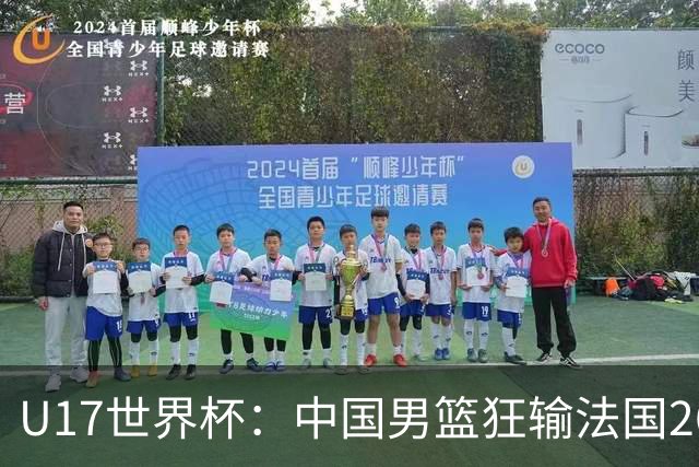 U17世界杯：中国男篮狂输法国26分无缘八强 刘玄昱20+7张子一7中7